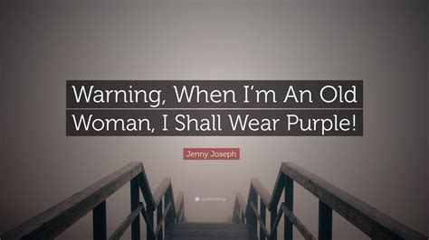 Jenny Joseph Quote: “Warning, When I’m An Old Woman, I Shall Wear Purple!”