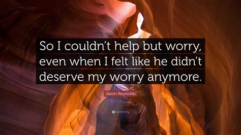 Jason Reynolds Quote: “So I couldn’t help but worry, even when I felt ...