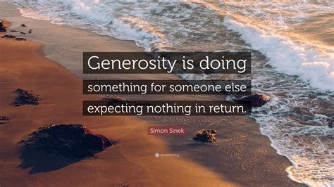 Simon Sinek Quote: “Generosity is doing something for someone else ...