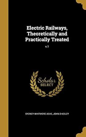 Electric Railways, Theoretically and Practically Treated; v.1 : Ashe ...