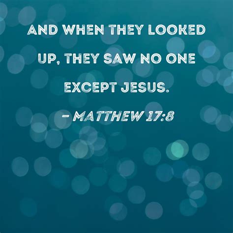 Matthew 17:8 And when they looked up, they saw no one except Jesus.
