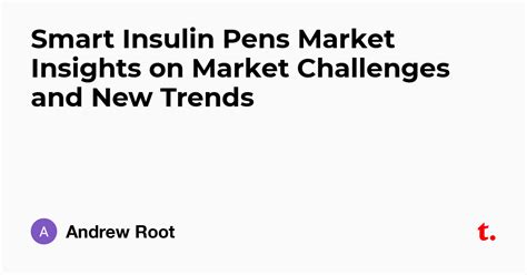Smart Insulin Pens Market Insights on Market Challenges and New Trends ...