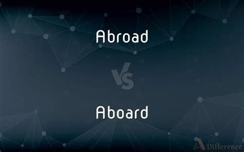 Abroad vs. Aboard — What’s the Difference?