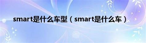 smart是什么车型（smart是什么车）_华夏文化传播网
