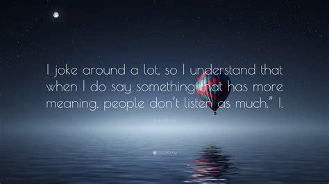 Krista Ritchie Quote: “I joke around a lot, so I understand that when I ...