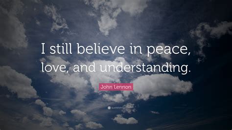 John Lennon Quote: “I still believe in peace, love, and understanding.”