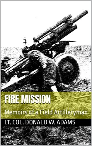 Fire Mission: Memoirs of a Field Artilleryman eBook : Adams, Lt. Col ...