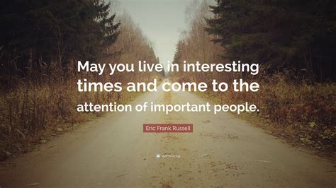 Eric Frank Russell Quote: “May you live in interesting times and come ...