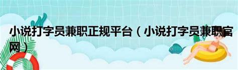 小说打字员兼职正规平台（小说打字员兼职官网）_51房产网