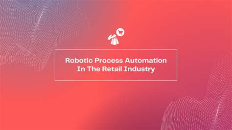 Robotic Process Automation In The Retail Industry – Propero