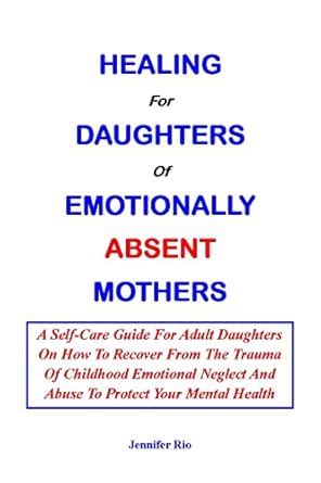 HEALING FOR DAUGHTERS OF EMOTIONALLY ABSENT MOTHERS: A Self-Care Guide ...