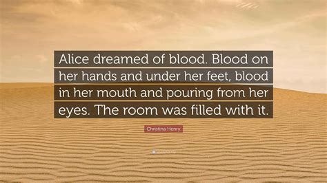 Christina Henry Quote: “Alice dreamed of blood. Blood on her hands and ...