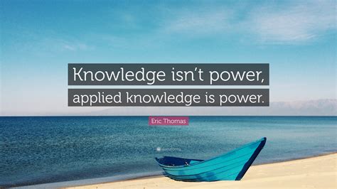 Eric Thomas Quote: “Knowledge isn’t power, applied knowledge is power.”