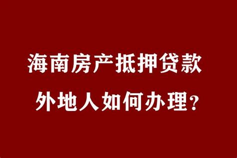 外地人在海南省三亚、海口、陵水有房产是如何办理房屋抵押贷款？ - 知乎