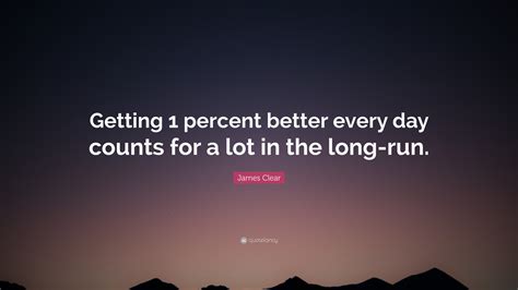 James Clear Quote: “Getting 1 percent better every day counts for a lot in the long-run.”