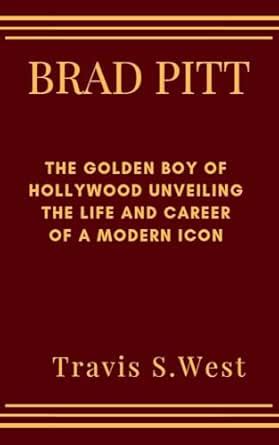 BRAD PITT : The Golden Boy of Hollywood Unveiling the Life and Career ...