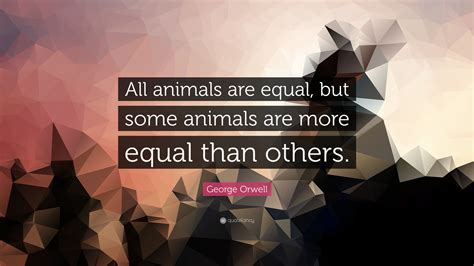 George Orwell Quote: “All animals are equal, but some animals are more ...