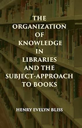 THE ORGANIZATION OF KNOWLEDGE IN LIBRARIES AND THE SUBJECT-APPROACH TO ...