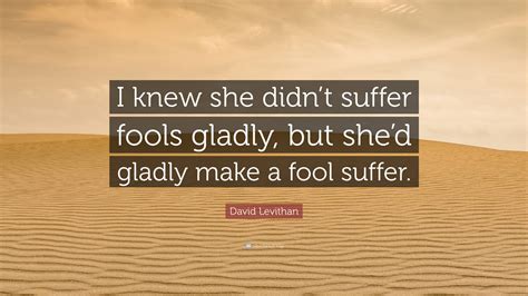 David Levithan Quote: “I knew she didn’t suffer fools gladly, but she’d ...