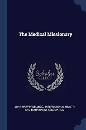 The Medical Missionary : Kellogg, John Harvey, International Health and ...
