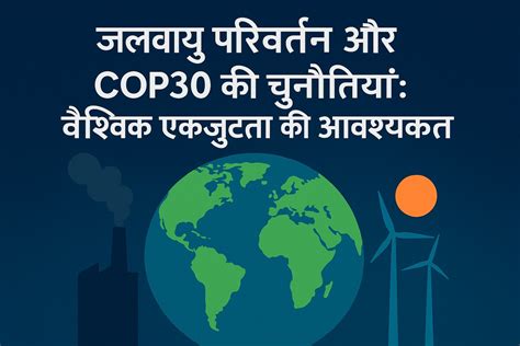 जलवायु परिवर्तन और COP30 की चुनौतियां: वैश्विक एकजुटता की आवश्यकता