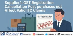 Supplier’s GST Registration Cancellation Post purchases not Affect ...