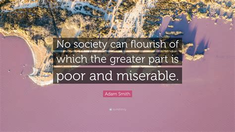 Adam Smith Quote: “No society can flourish of which the greater part is ...