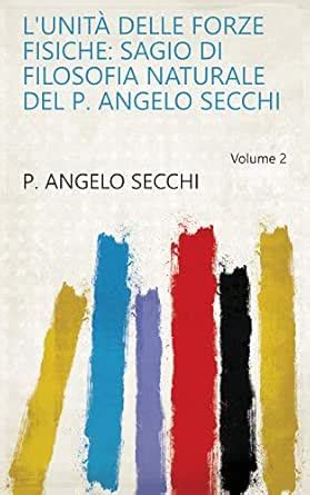 L'Unità delle Forze Fisiche: Sagio di filosofia naturale del P. Angelo ...