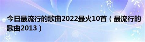 今日最流行的歌曲2022最火10首（最流行的歌曲2013）_科学教育网