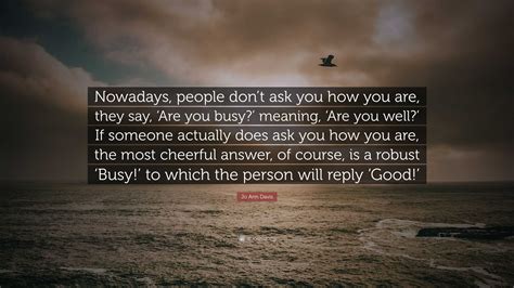 Jo Ann Davis Quote: “Nowadays, people don’t ask you how you are, they ...