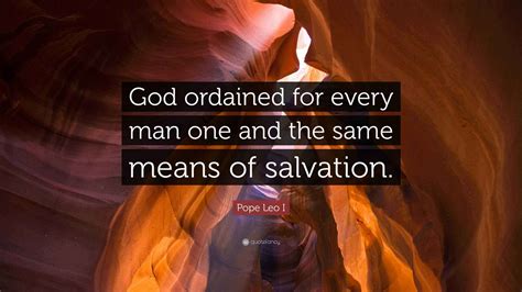 Pope Leo I Quote: “God ordained for every man one and the same means of ...