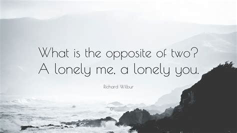 Richard Wilbur Quote: “What is the opposite of two? A lonely me, a ...