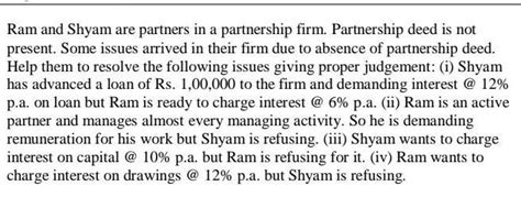 Ram and Shyam are partners in a partnership firm. Partnership deed is ...