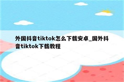 外国抖音tiktok怎么下载安卓_国外抖音tiktok下载教程 - tiktok相关 - APPid共享网