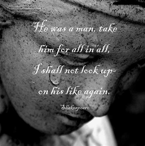 He was a man, take him for all in all, I shall not look upon his like ...