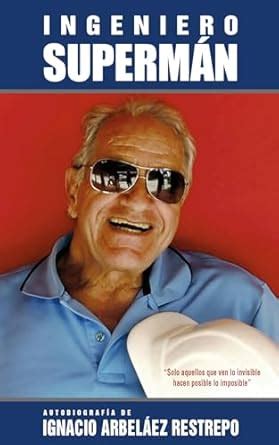 El ingeniero superman: Autobiografía de Ignacio Arbeláez Restrepo ...