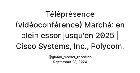 Téléprésence (vidéoconférence) Marché: en plein essor jusqu'en 2025 ...