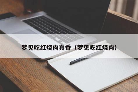 梦见吃红烧肉_周公解梦梦到吃红烧肉是什么意思_做梦梦见吃红烧肉好不好_周公解梦官网