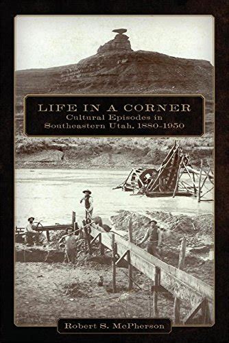 Life in a Corner: Cultural Episodes in Southeastern Utah, 1880–1950 ...