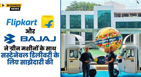 Flipkart और Bajaj Auto ने ग्रीन मशीनों के साथ सस्टेनेबल डिलीवरी के लिए ...