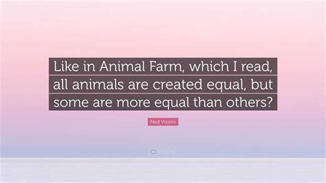 Ned Vizzini Quote: “Like in Animal Farm, which I read, all animals are ...
