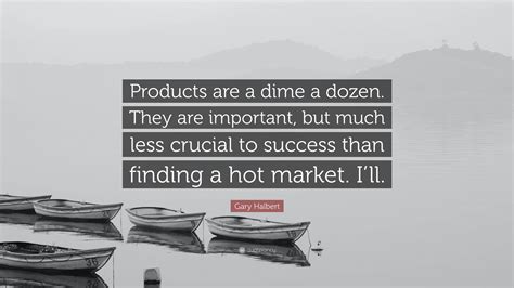Gary Halbert Quote: “Products are a dime a dozen. They are important ...