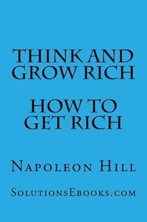 Think and Grow Rich - How To Get Rich: Make Money - Create Wealth - Be ...