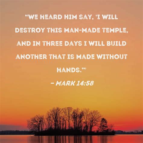 Mark 14:58 "We heard Him say, 'I will destroy this man-made temple, and ...