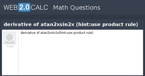 View question - derivative of atan2xsin2x (hint:use product rule)