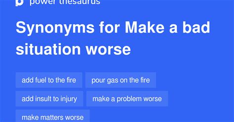 MAKE A BAD SITUATION WORSE Synonyms: 25 Similar Phrases