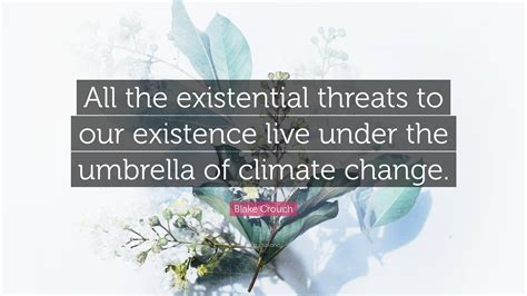 Blake Crouch Quote: “All the existential threats to our existence live ...