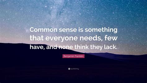 Benjamin Franklin Quote: “Common sense is something that everyone needs ...