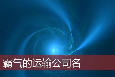 运输公司名字简单有内涵300个，运输公司名字起名大全_运输公司名称起名有哪些推荐