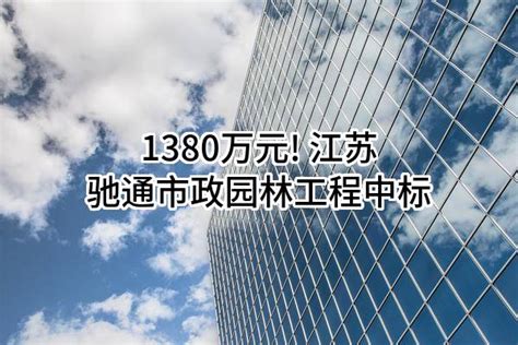 1380万元! 江苏驰通市政园林工程有限公司中标